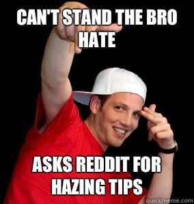 Can't stand the bro hate Asks reddit for hazing tips  Freshmen Frat Bro