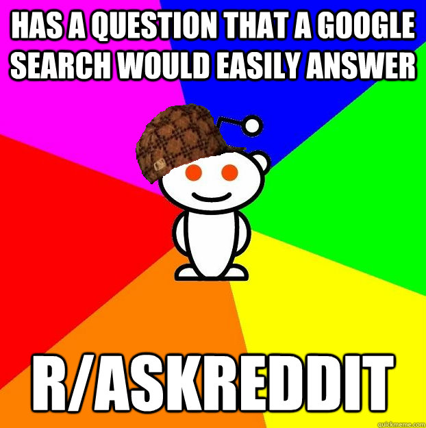 Has a question that a google search would easily answer r/askreddit  Scumbag Redditor