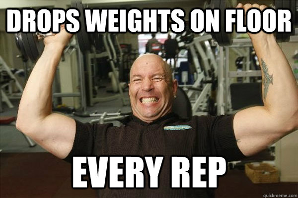 drops weights on floor every rep  Scumbag Gym Guy