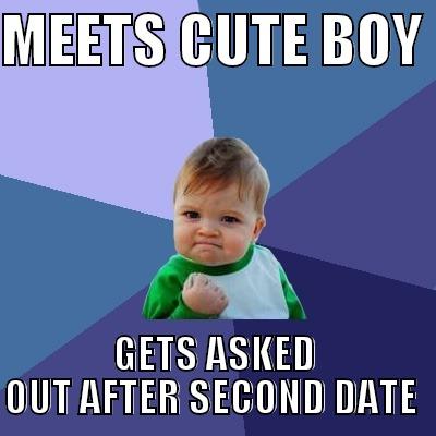 MEETS CUTE BOY  GETS ASKED OUT AFTER SECOND DATE  Success Kid