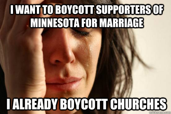 I want to boycott supporters of Minnesota for Marriage I already boycott churches   1st World Problems