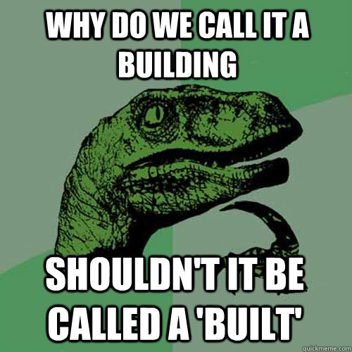Why do we call it a building Shouldn't it be called a 'Built'  Philosoraptor