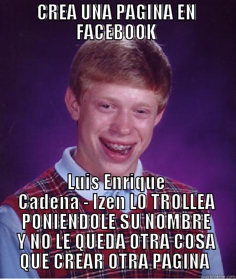 CREA UNA PAGINA EN FACEBOOK LUIS ENRIQUE CADENA - IZEN LO TROLLEA PONIENDOLE SU NOMBRE Y NO LE QUEDA OTRA COSA QUE CREAR OTRA PAGINA  Bad Luck Brian