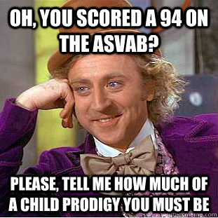 Oh, you scored a 94 on the ASVAB? Please, tell me how much of a child prodigy you must be - Oh, you scored a 94 on the ASVAB? Please, tell me how much of a child prodigy you must be  Condescending Wonka