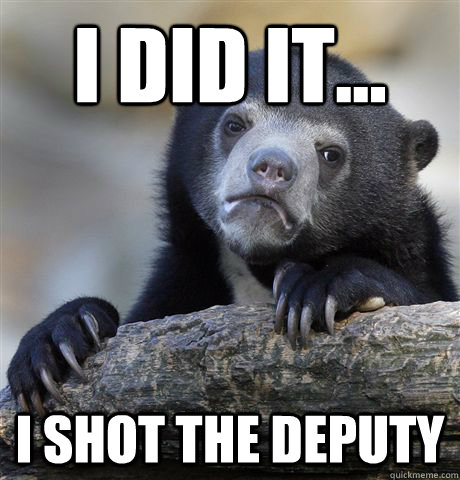 I did it... I shot the deputy  Confession Bear