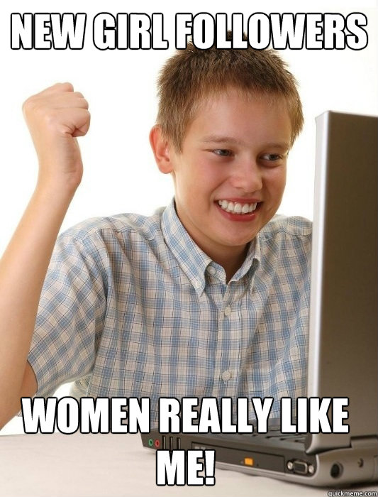 New girl followers Women really like me!  First Day on the Internet Kid