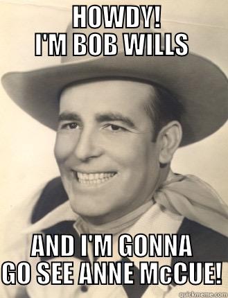               HOWDY!             I'M BOB WILLS AND I'M GONNA GO SEE ANNE MCCUE! Misc