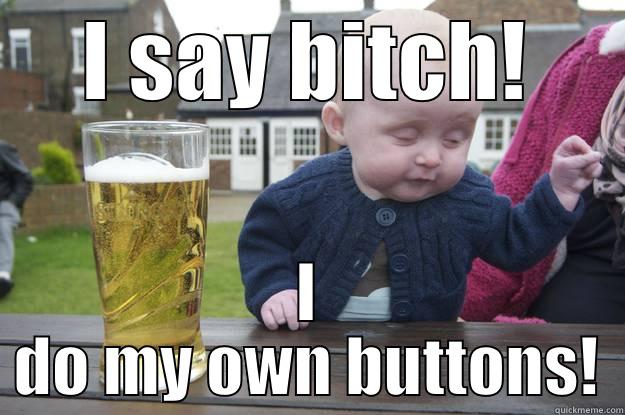 I SAY BITCH! I DO MY OWN BUTTONS! drunk baby