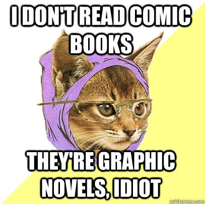 I don't read comic books They're graphic novels, idiot - I don't read comic books They're graphic novels, idiot  Hipster Kitty