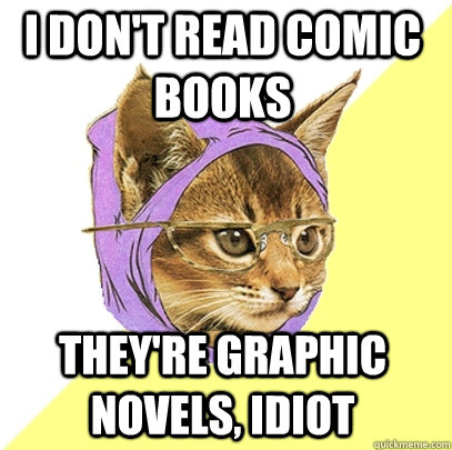 I don't read comic books They're graphic novels, idiot  Hipster Kitty