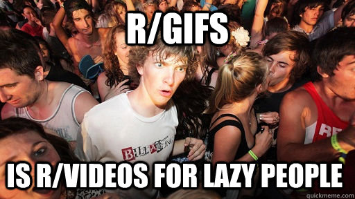 r/gifs is r/videos for lazy people  Sudden Clarity Clarence