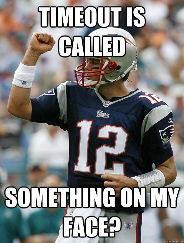 Timeout is called Something on my face? - Timeout is called Something on my face?  Almighty Tom Brady