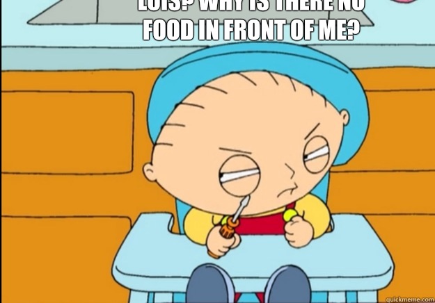 Lois? Why is there no food in front of me? - Lois? Why is there no food in front of me?  stewie griffin kills