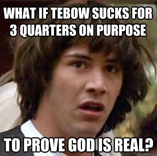 What if Tebow sucks for 3 Quarters on purpose To prove God is real?  conspiracy keanu