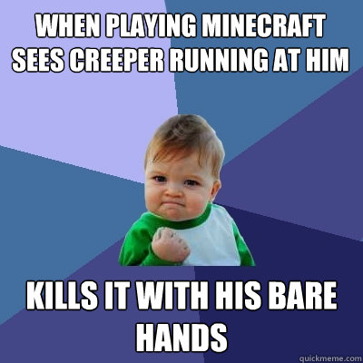 When playing Minecraft sees creeper running at him Kills it with his bare hands  Success Kid