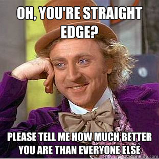 Oh, you're straight edge? Please tell me how much better you are than everyone else  Condescending Wonka