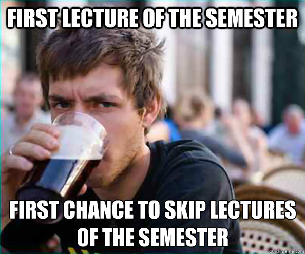 First lecture of the semester First chance to skip lectures of the semester  Lazy College Senior