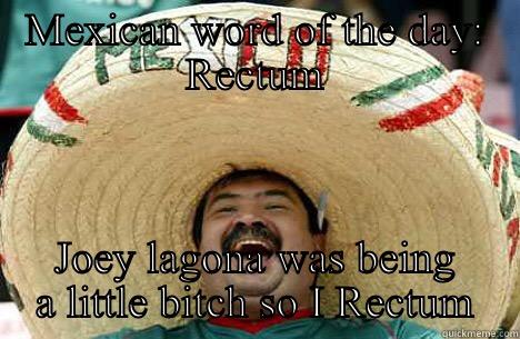 MEXICAN WORD OF THE DAY: RECTUM JOEY LAGONA WAS BEING A LITTLE BITCH SO I RECTUM Merry mexican