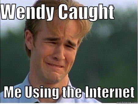 WENDY CAUGHT          ME USING THE INTERNET 1990s Problems