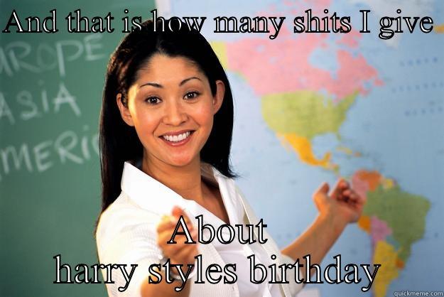 AND THAT IS HOW MANY SHITS I GIVE  ABOUT HARRY STYLES BIRTHDAY Unhelpful High School Teacher