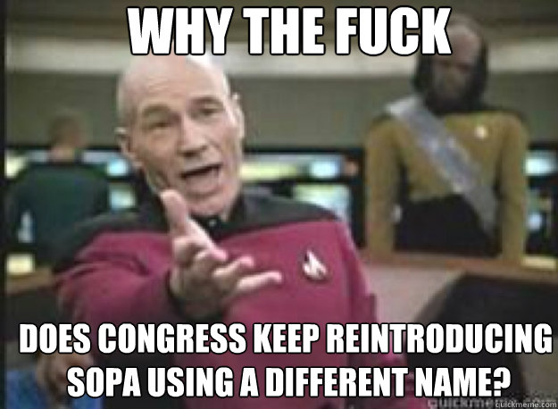 Why the fuck does congress keep reintroducing
 sopa using a different name? - Why the fuck does congress keep reintroducing
 sopa using a different name?  What the Fuck