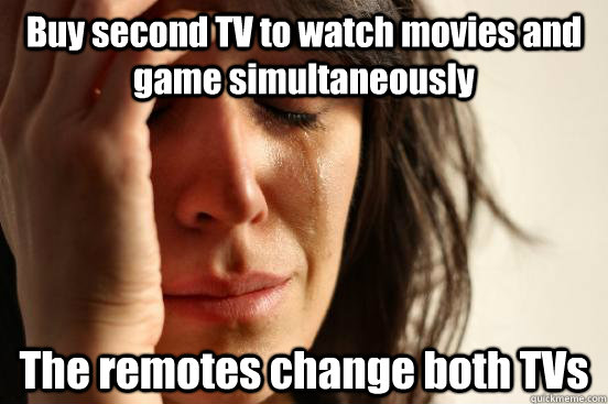 Buy second TV to watch movies and game simultaneously The remotes change both TVs  First World Problems