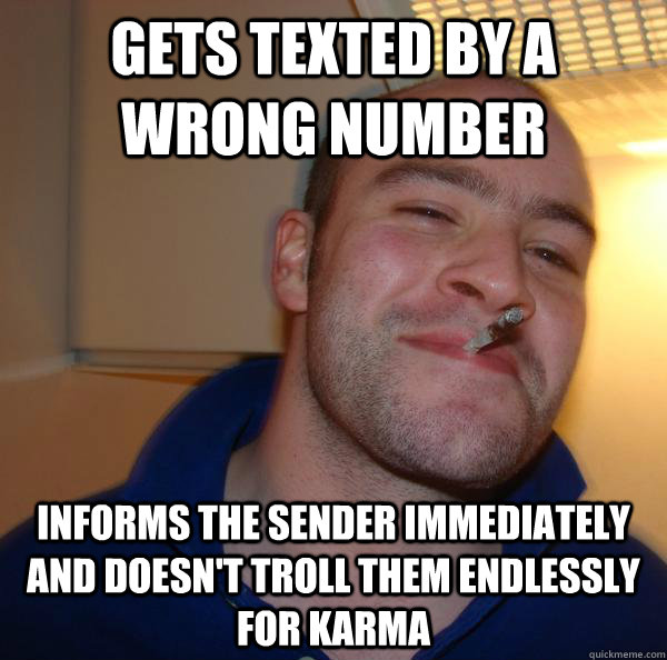 Gets texted by a wrong number informs the sender immediately and doesn't troll them endlessly for karma - Gets texted by a wrong number informs the sender immediately and doesn't troll them endlessly for karma  Misc