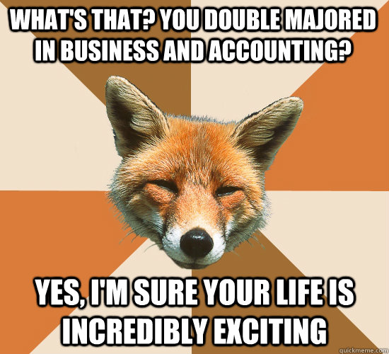 What's that? You double majored in business and accounting? yes, I'm sure your life is incredibly exciting   Condescending Fox