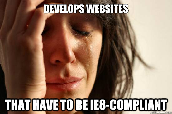 Develops Websites That have to be ie8-compliant  First World Problems