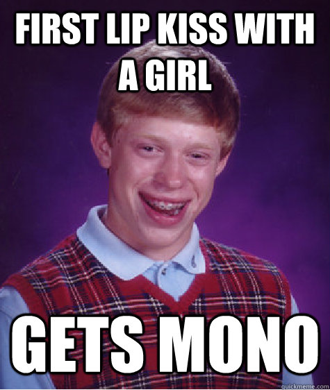 First lip kiss with a girl gets mono  Bad Luck Brian