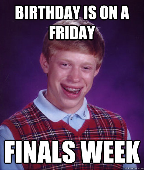 Birthday is on a friday finals week  Bad Luck Brian