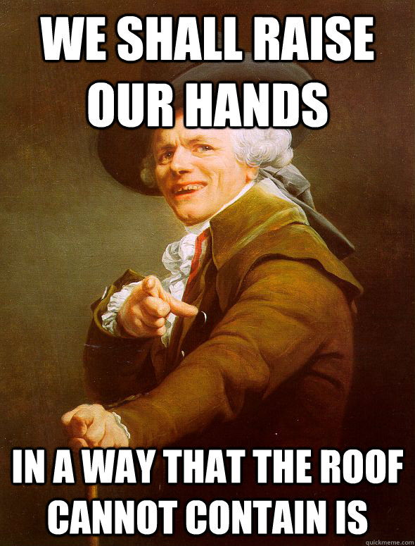 we shall raise our hands in a way that the roof cannot contain is  Joseph Ducreux
