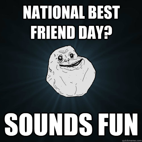 National best friend day? sounds fun  Forever Alone