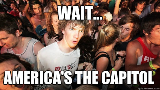 wait... America's the capitol  Sudden Clarity Clarence