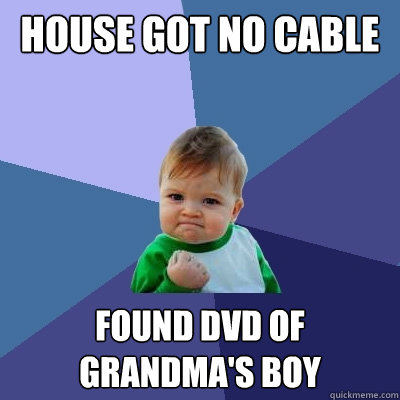 House got No Cable  Found Dvd of Grandma's Boy  Success Kid