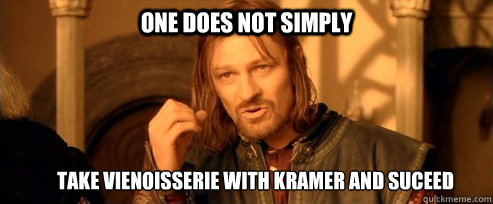 One does not simply Take Vienoisserie with Kramer and Suceed  One Does Not Simply