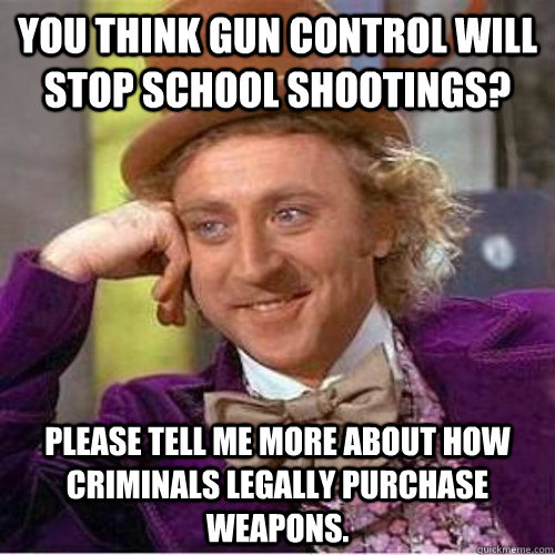 You think gun control will stop school shootings? Please tell me more about how criminals legally purchase weapons.  