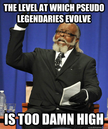 The level at which Pseudo legendaries evolve is too damn high  The Rent Is Too Damn High