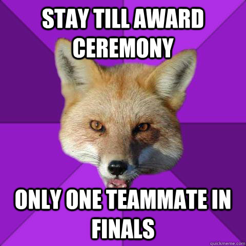 stay till award ceremony only one teammate in finals  Forensics Fox