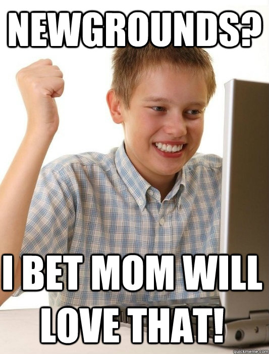 Newgrounds? I bet mom will love that!  First Day on the Internet Kid