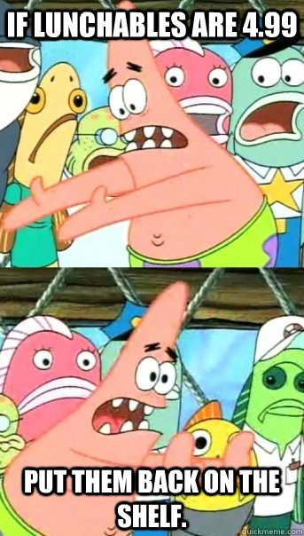 If Lunchables are 4.99 Put them back on the shelf.  Push it somewhere else Patrick
