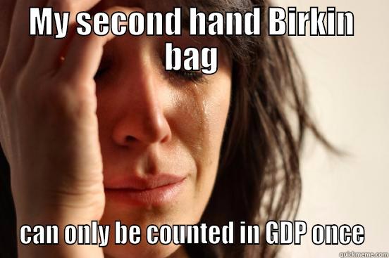 MY SECOND HAND BIRKIN BAG CAN ONLY BE COUNTED IN GDP ONCE First World Problems
