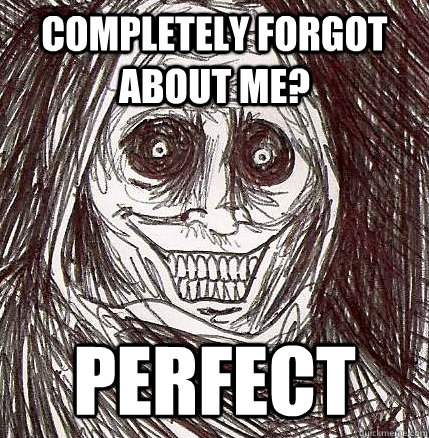 Completely forgot about me? perfect  Horrifying Houseguest