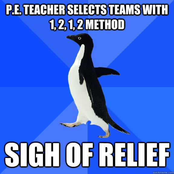 P.E. teacher selects teams with 1, 2, 1, 2 method sigh of relief  Socially Awkward Penguin