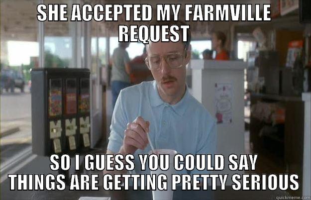 SHE ACCEPTED MY FARMVILLE REQUEST SO I GUESS YOU COULD SAY THINGS ARE GETTING PRETTY SERIOUS Things are getting pretty serious