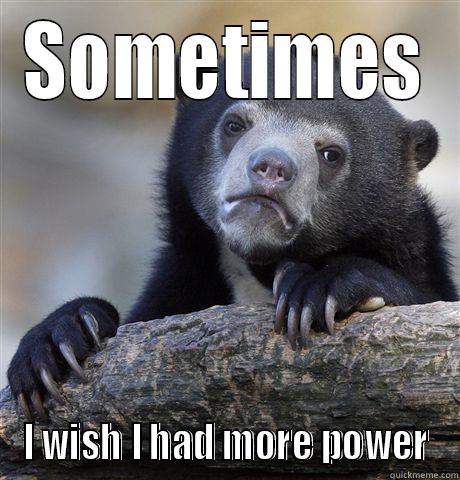 SOMETIMES I WISH I HAD MORE POWER Confession Bear