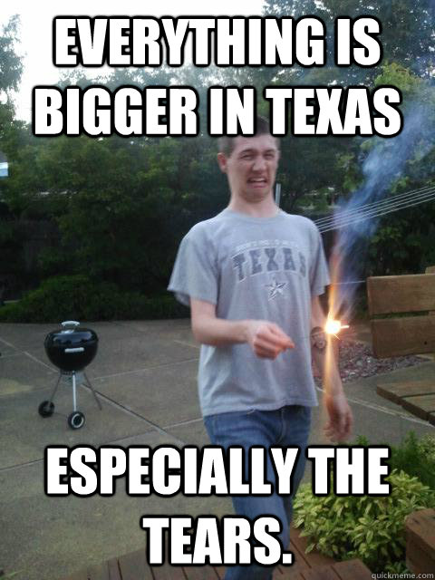Everything is bigger in Texas Especially the tears.  Terrified Texan