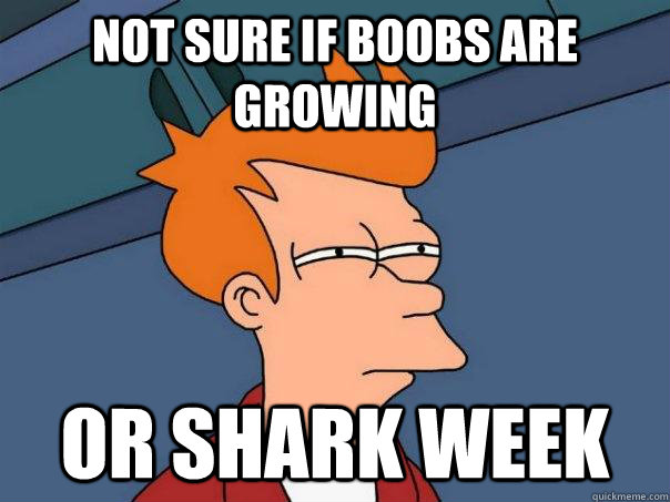 Not sure if boobs are growing or shark week - Not sure if boobs are growing or shark week  Futurama Fry