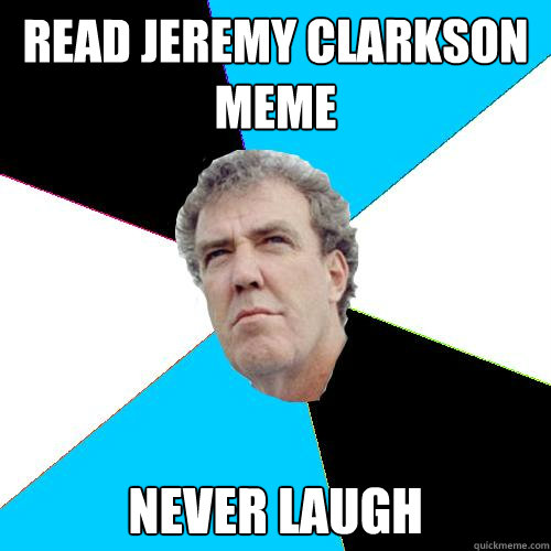 Read Jeremy Clarkson Meme Never laugh - Read Jeremy Clarkson Meme Never laugh  Practical Jeremy Clarkson