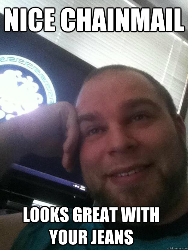 Nice chainmail looks great with your jeans  